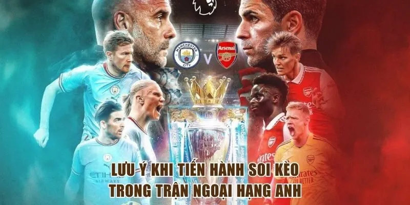 Lưu ý thật cẩn trọng khi tiến hành soi kèo ngoại hạng Anh